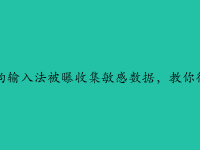 卸载前必看！搜狗输入法被曝收集敏感数据，教你彻底清除用户词库